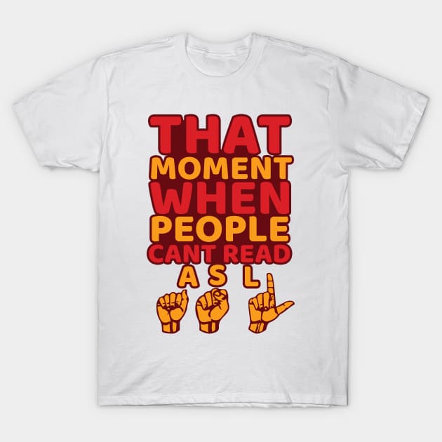 'That Moment When People Cant Read ASL' ASL Gift T-Shirt by ourwackyhome